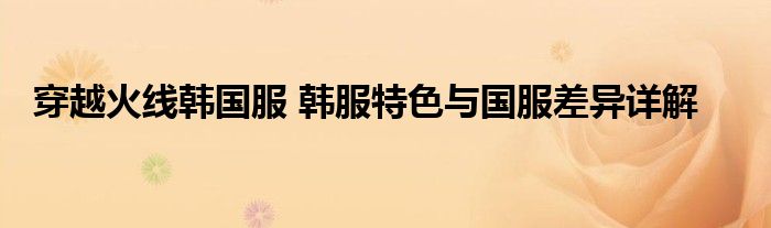 穿越火线韩国服 韩服特色与国服差异详解